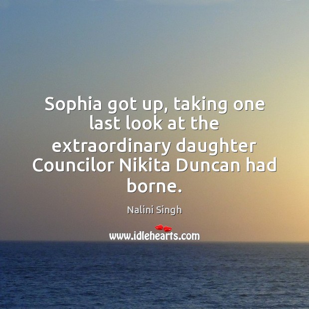 Sophia got up, taking one last look at the extraordinary daughter Councilor Nalini Singh Picture Quote