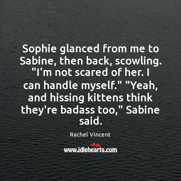 Sophie glanced from me to Sabine, then back, scowling. “I’m not scared Rachel Vincent Picture Quote