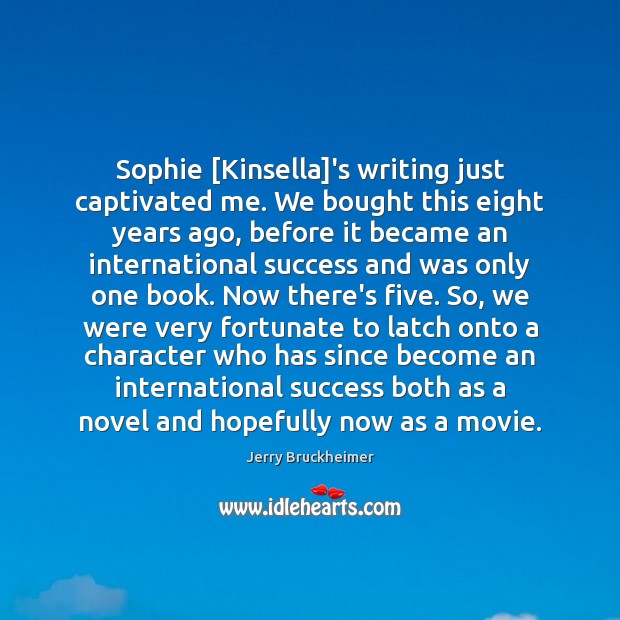 Sophie [Kinsella]’s writing just captivated me. We bought this eight years Image