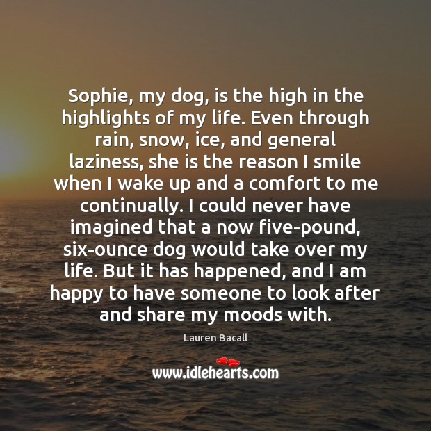 Sophie, my dog, is the high in the highlights of my life. Lauren Bacall Picture Quote