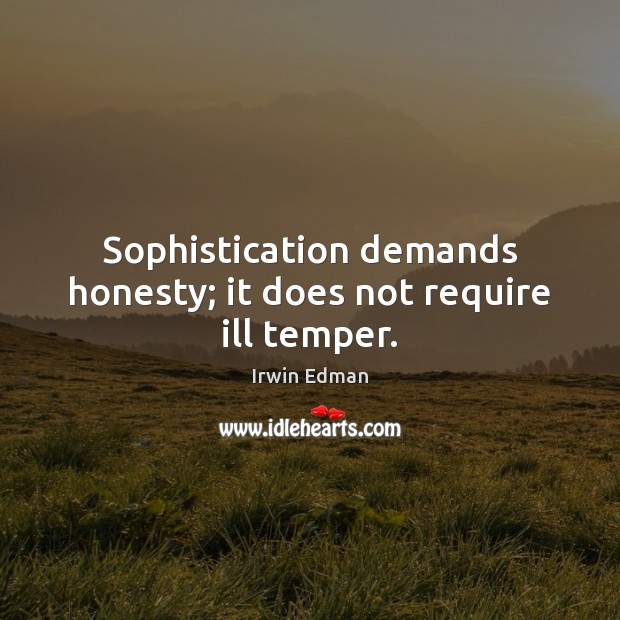Sophistication demands honesty; it does not require ill temper. Irwin Edman Picture Quote