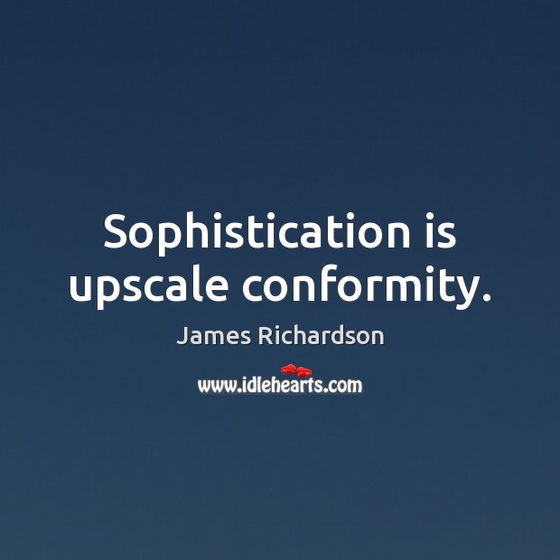 Sophistication is upscale conformity. Image