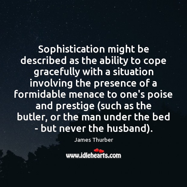 Sophistication might be described as the ability to cope gracefully with a 