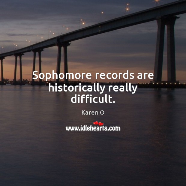 Sophomore records are historically really difficult. Karen O Picture Quote