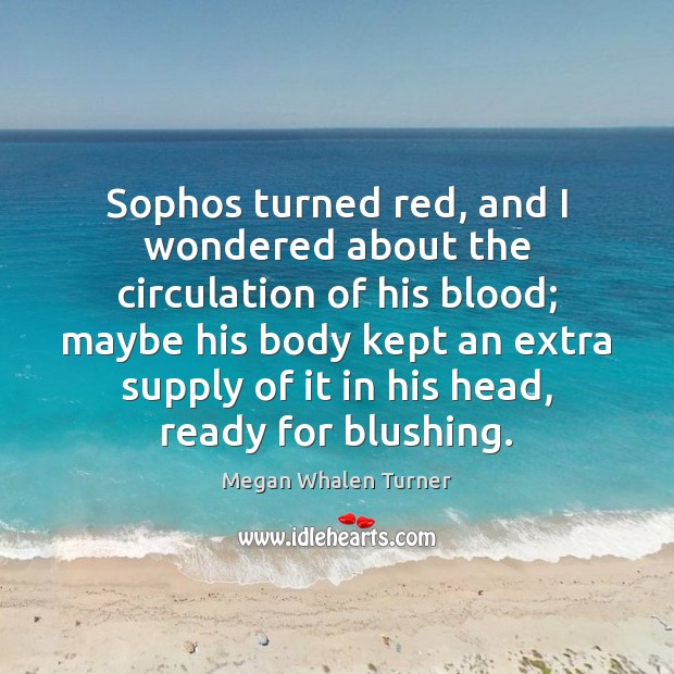 Sophos turned red, and I wondered about the circulation of his blood; Megan Whalen Turner Picture Quote