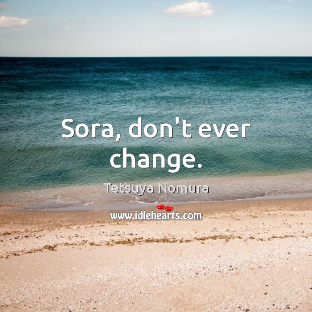 Sora, don’t ever change. Tetsuya Nomura Picture Quote
