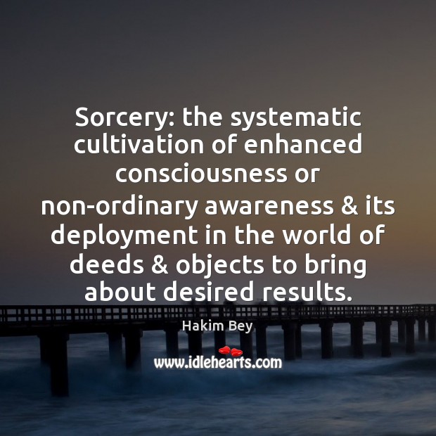 Sorcery: the systematic cultivation of enhanced consciousness or non-ordinary awareness & its deployment Hakim Bey Picture Quote