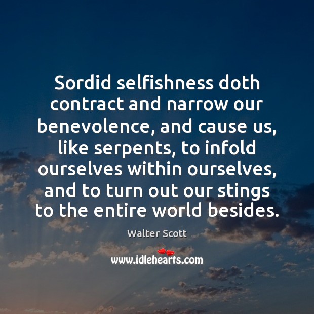 Sordid selfishness doth contract and narrow our benevolence, and cause us, like Walter Scott Picture Quote