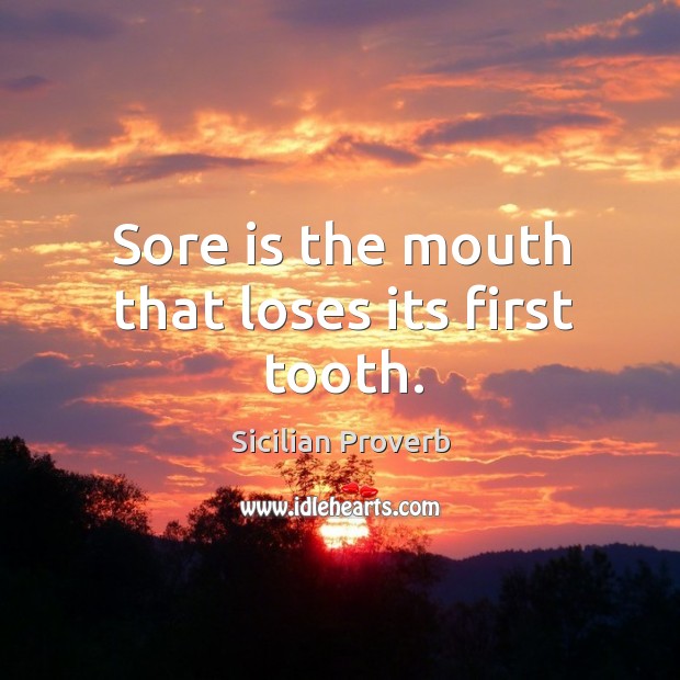 Sore is the mouth that loses its first tooth. Sicilian Proverbs Image