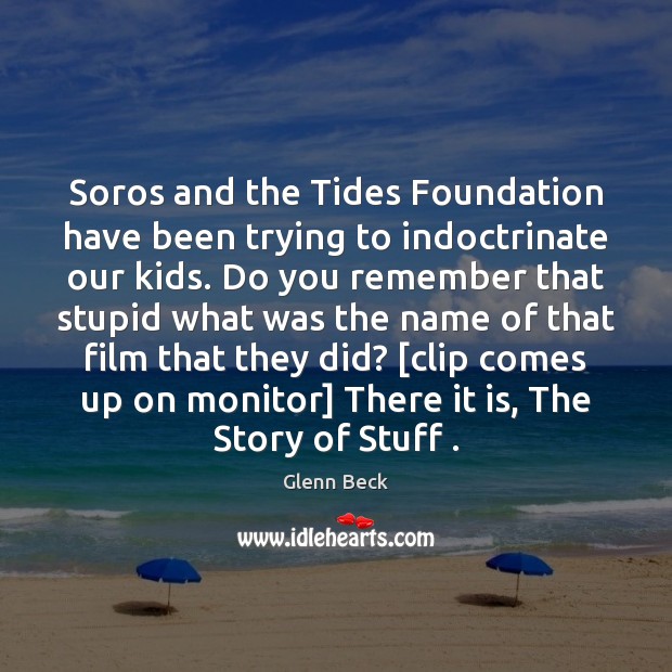 Soros and the Tides Foundation have been trying to indoctrinate our kids. Glenn Beck Picture Quote