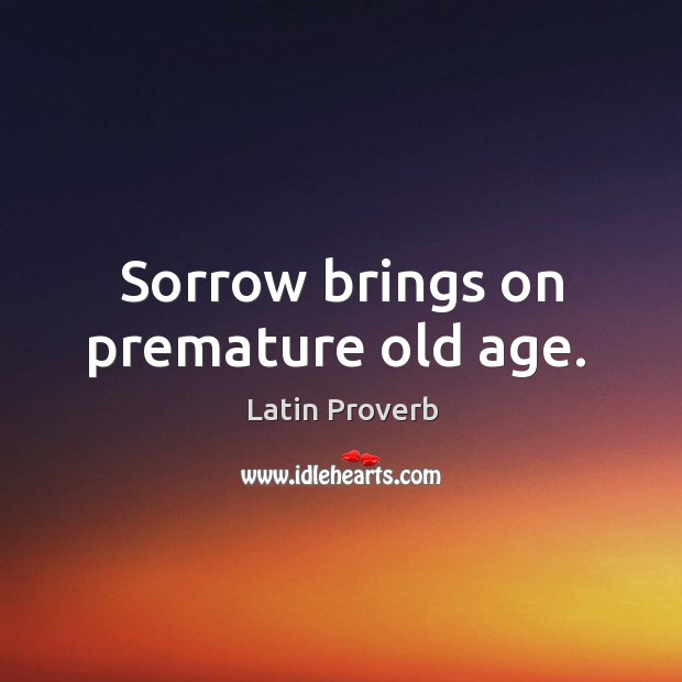 Sorrow brings on premature old age. Image