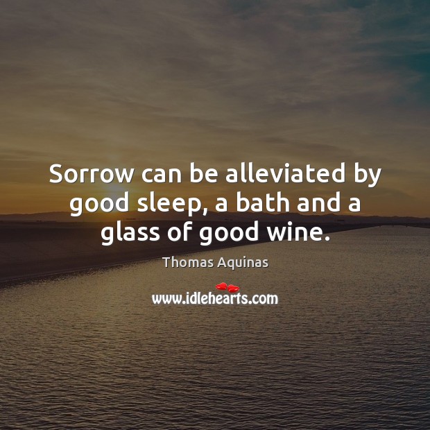Sorrow can be alleviated by good sleep, a bath and a glass of good wine. Thomas Aquinas Picture Quote