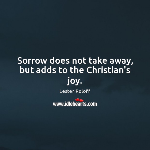 Sorrow does not take away, but adds to the Christian’s joy. Lester Roloff Picture Quote