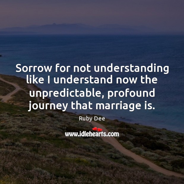 Sorrow for not understanding like I understand now the unpredictable, profound journey Ruby Dee Picture Quote