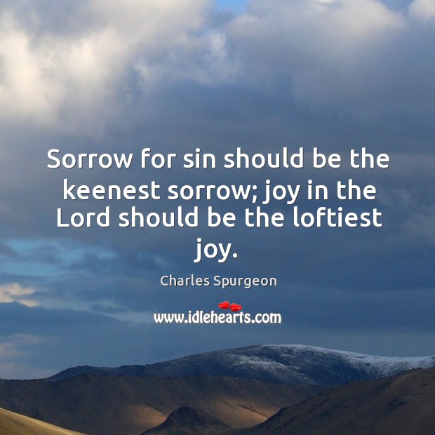 Sorrow for sin should be the keenest sorrow; joy in the Lord should be the loftiest joy. Image
