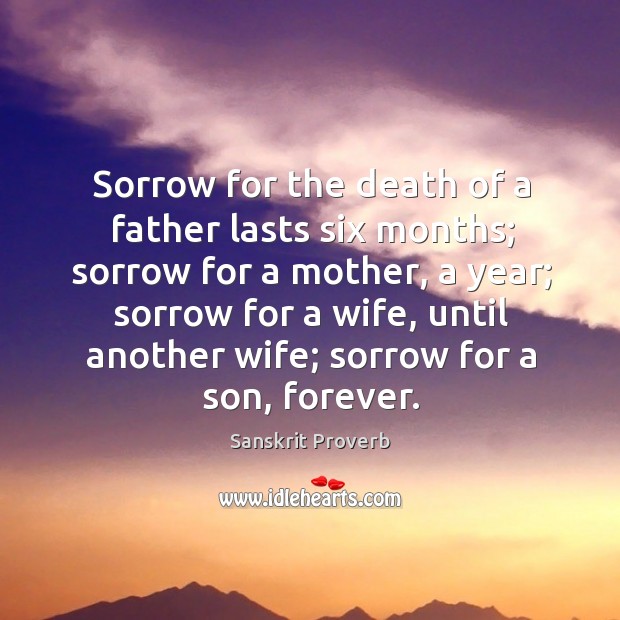 Sorrow for the death of a father lasts six months; sorrow for a mother, a year; sorrow for a wife, until another wife; sorrow for a son, forever. Image