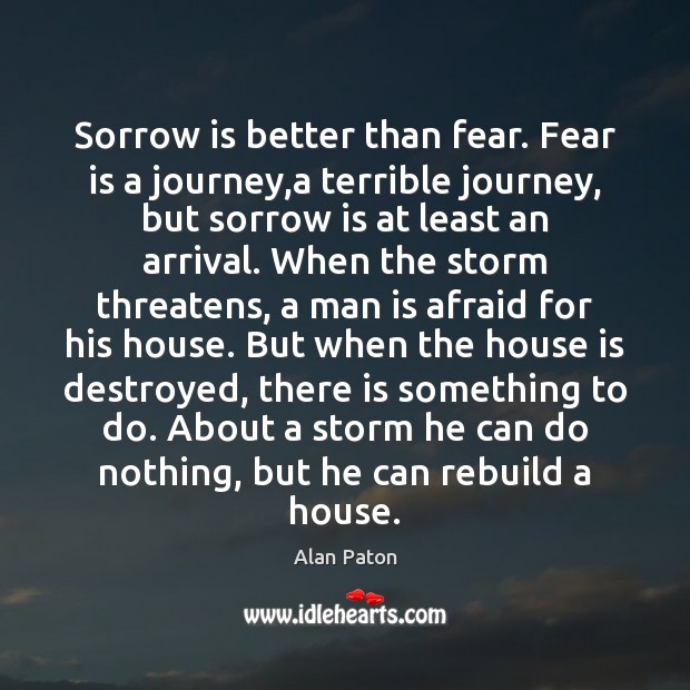 Sorrow is better than fear. Fear is a journey,a terrible journey, Alan Paton Picture Quote
