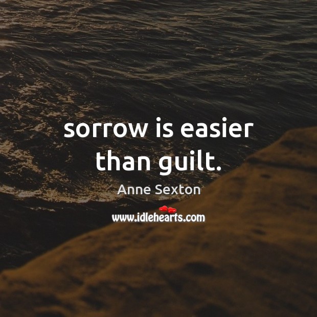 Sorrow is easier than guilt. Anne Sexton Picture Quote