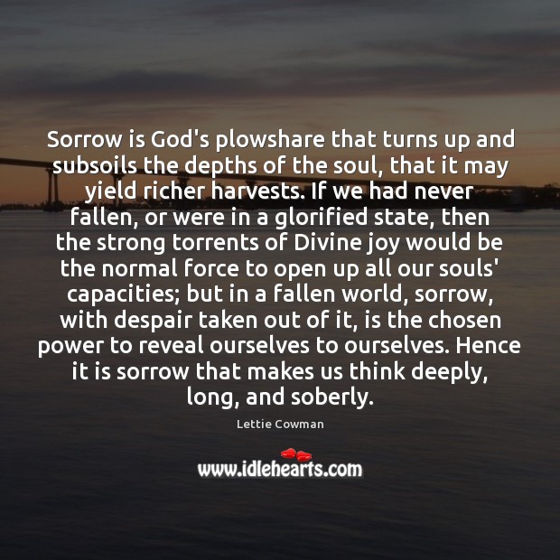 Sorrow is God’s plowshare that turns up and subsoils the depths of Lettie Cowman Picture Quote