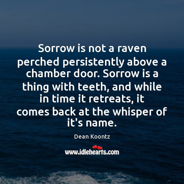 Sorrow is not a raven perched persistently above a chamber door. Sorrow Dean Koontz Picture Quote