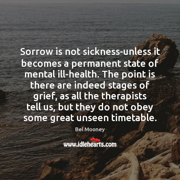 Sorrow is not sickness-unless it becomes a permanent state of mental ill-health. Bel Mooney Picture Quote
