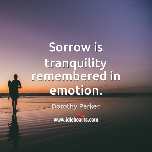 Sorrow is tranquility remembered in emotion. Dorothy Parker Picture Quote