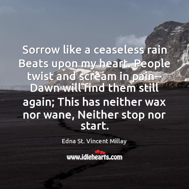 Sorrow like a ceaseless rain Beats upon my heart. People twist and Edna St. Vincent Millay Picture Quote
