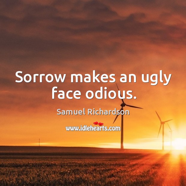 Sorrow makes an ugly face odious. Samuel Richardson Picture Quote