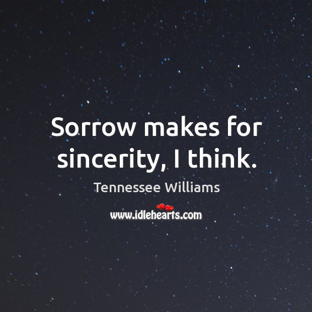 Sorrow makes for sincerity, I think. Tennessee Williams Picture Quote