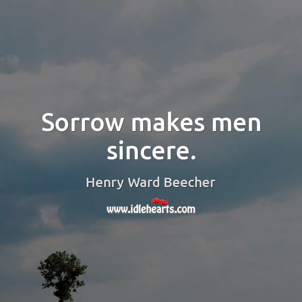 Sorrow makes men sincere. Henry Ward Beecher Picture Quote