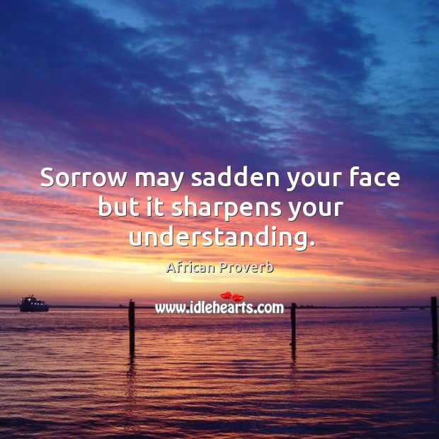 Sorrow may sadden your face but it sharpens your understanding. Image