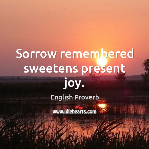 Sorrow remembered sweetens present joy. English Proverbs Image