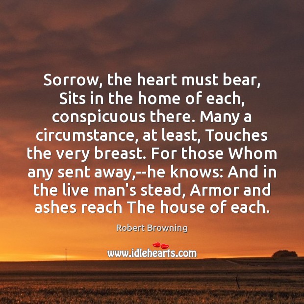 Sorrow, the heart must bear, Sits in the home of each, conspicuous Robert Browning Picture Quote