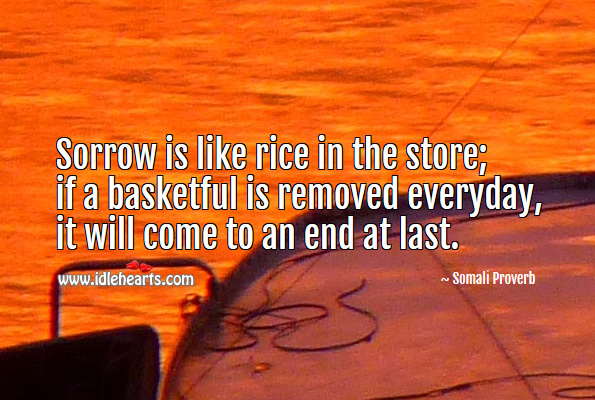 Sorrow is like rice in the store; if a basketful is removed everyday, it will come to an end at last. Somali Proverbs Image