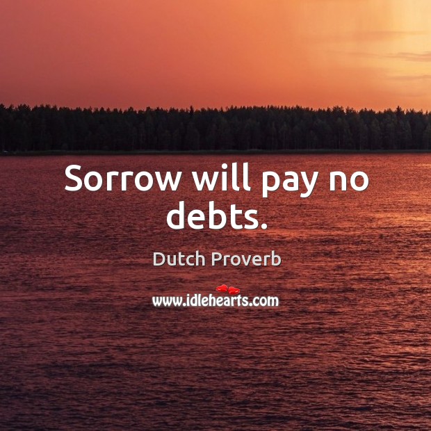 Sorrow will pay no debts. Dutch Proverbs Image