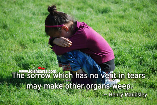 Sorrow which has no vent in tears may make other organs weep. Advice Quotes Image