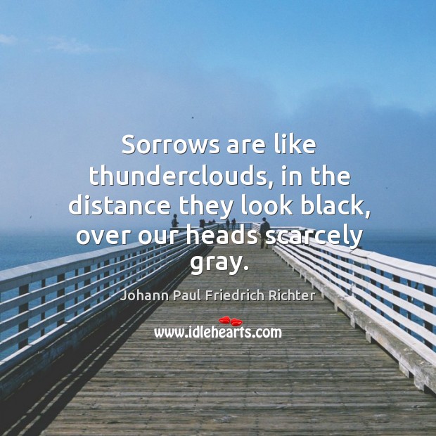 Sorrows are like thunderclouds, in the distance they look black, over our heads scarcely gray. Image
