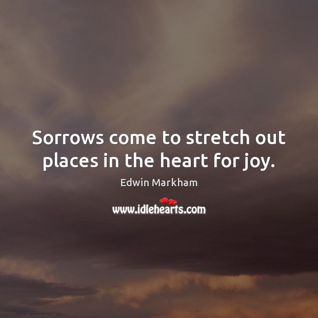 Sorrows come to stretch out places in the heart for joy. Image
