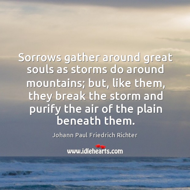 Sorrows gather around great souls as storms do around mountains; but, like them, they break the storm Image