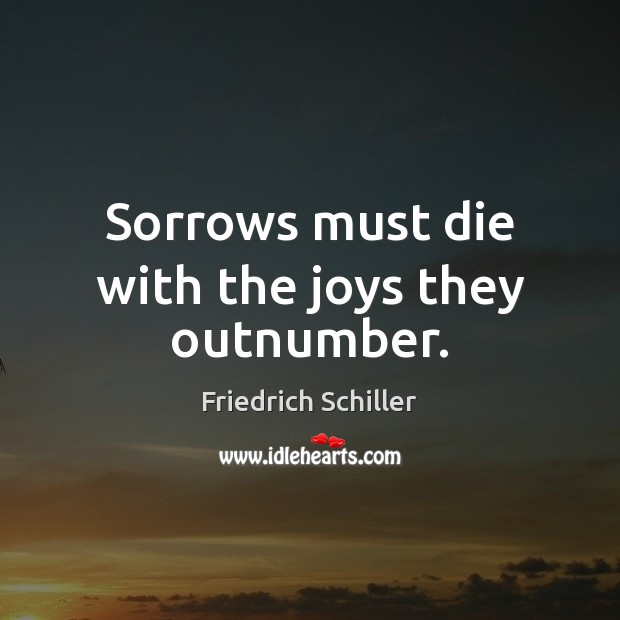 Sorrows must die with the joys they outnumber. Image