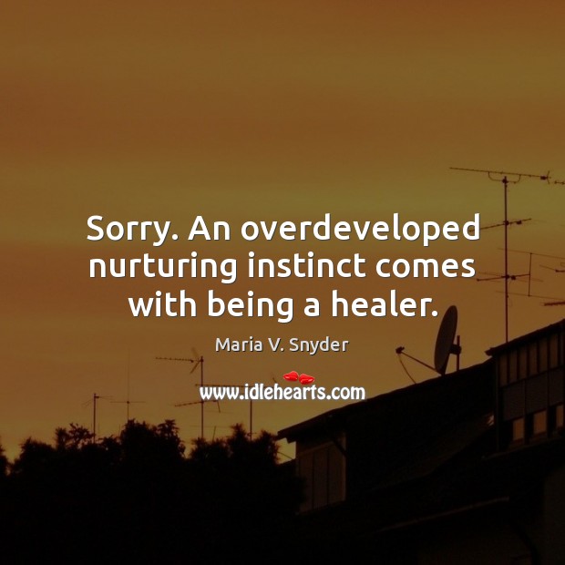 Sorry. An overdeveloped nurturing instinct comes with being a healer. Image