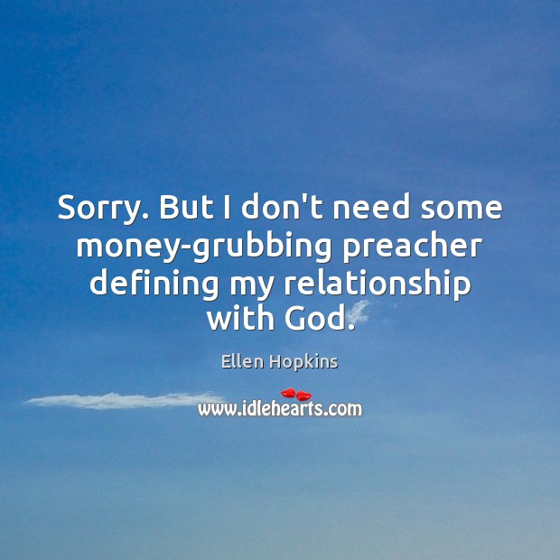 Sorry. But I don’t need some money-grubbing preacher defining my relationship with God. Ellen Hopkins Picture Quote