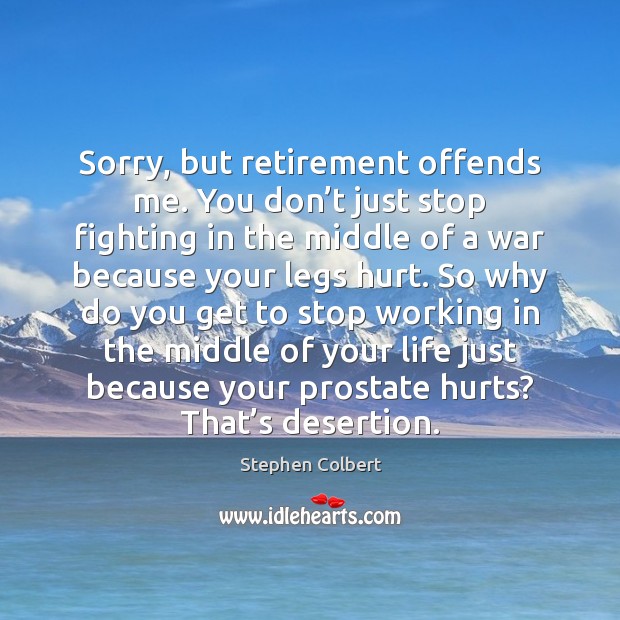 Sorry, but retirement offends me. You don’t just stop fighting in Stephen Colbert Picture Quote
