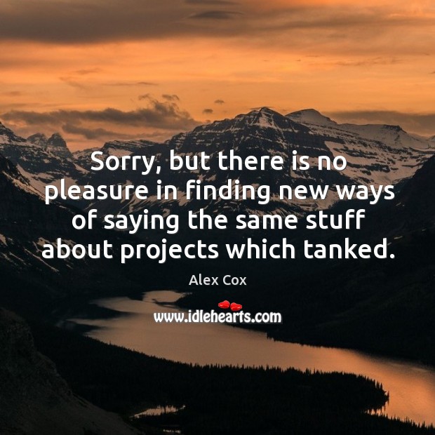 Sorry, but there is no pleasure in finding new ways of saying the same stuff about projects which tanked. Image