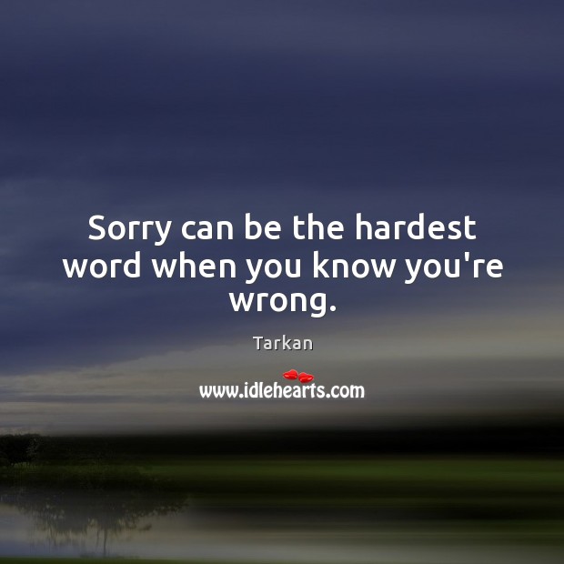 Sorry can be the hardest word when you know you’re wrong. Tarkan Picture Quote