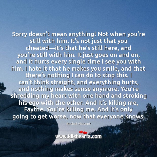 Sorry doesn’t mean anything! Not when you’re still with him. Rachel Vincent Picture Quote