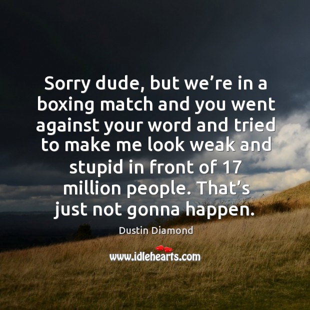 Sorry dude, but we’re in a boxing match and you went against your word and tried Dustin Diamond Picture Quote