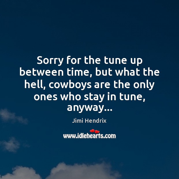 Sorry for the tune up between time, but what the hell, cowboys Jimi Hendrix Picture Quote