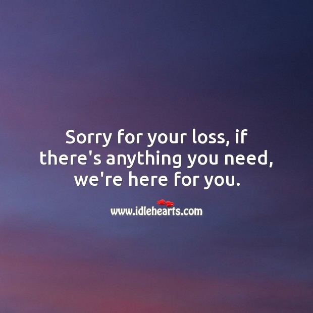 Sorry for your loss, if there’s anything you need, we’re here for you. Sympathy Messages Image