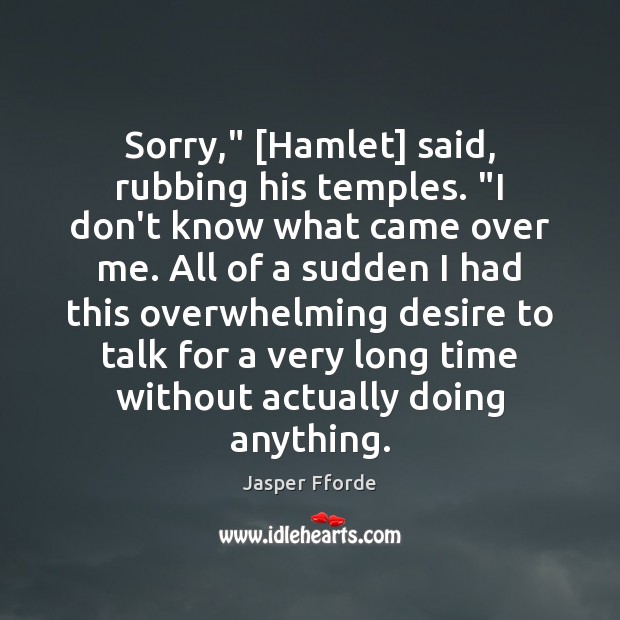 Sorry,” [Hamlet] said, rubbing his temples. “I don’t know what came over Jasper Fforde Picture Quote